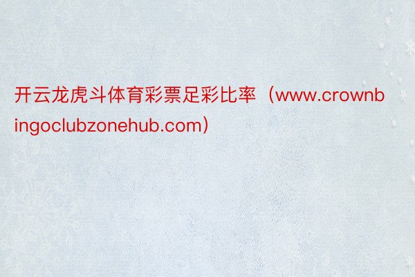 开云龙虎斗体育彩票足彩比率（www.crownbingoclubzonehub.com）
