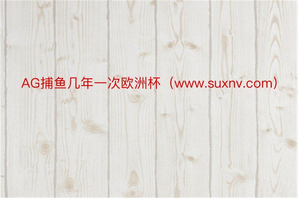 AG捕鱼几年一次欧洲杯（www.suxnv.com）