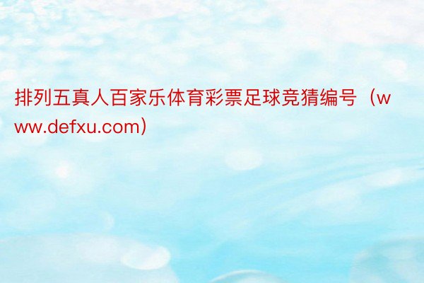 排列五真人百家乐体育彩票足球竞猜编号（www.defxu.com）