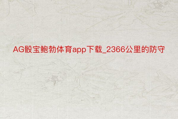 AG骰宝鲍勃体育app下载_2366公里的防守