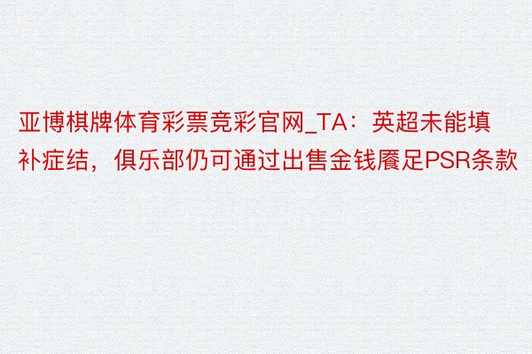 亚博棋牌体育彩票竞彩官网_TA：英超未能填补症结，俱乐部仍可通过出售金钱餍足PSR条款