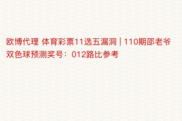 欧博代理 体育彩票11选五漏洞 | 110期邵老爷双色球预测奖号：012路比参考
