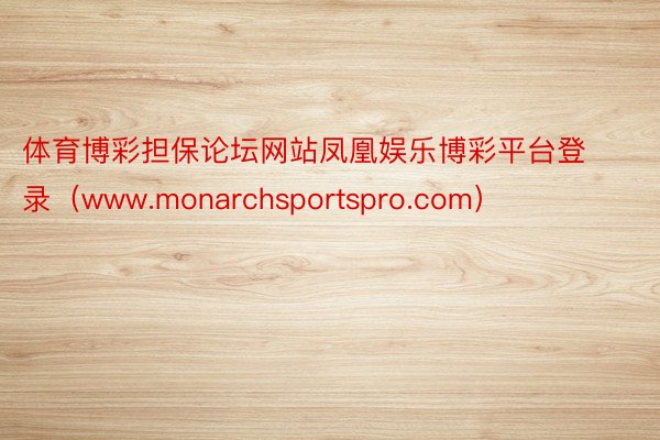 体育博彩担保论坛网站凤凰娱乐博彩平台登录（www.monarchsportspro.com）